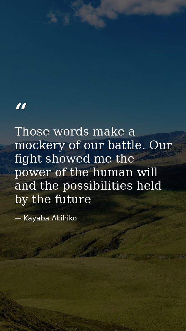 Those words make a mockery of our battle. Our fight showed me the power of the human will and the possibilities held by  — Kayaba Akihiko