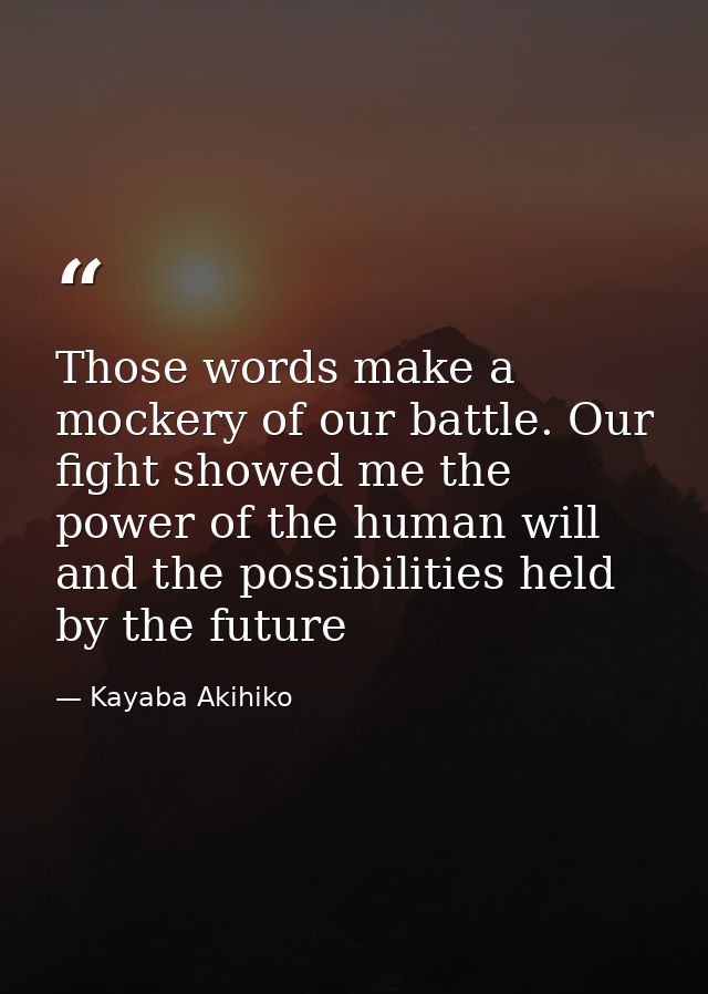 Those words make a mockery of our battle. Our fight showed me the power of the human will and the possibilities held by  — Kayaba Akihiko