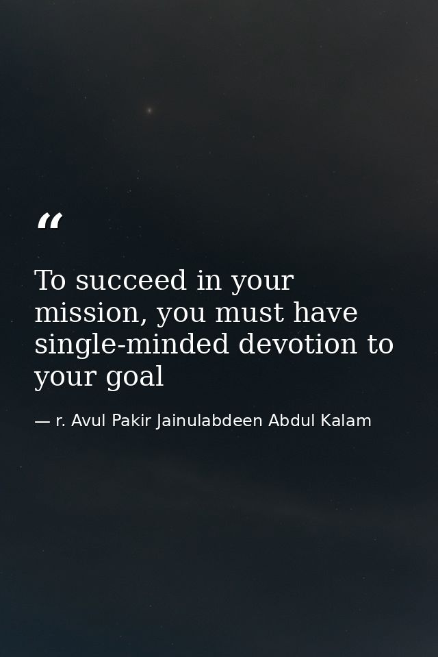 To succeed in your mission, you must have single-minded devotion to your goal — r. Avul Pakir Jainulabdeen Abdul Kalam