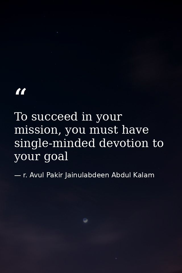 To succeed in your mission, you must have single-minded devotion to your goal — r. Avul Pakir Jainulabdeen Abdul Kalam