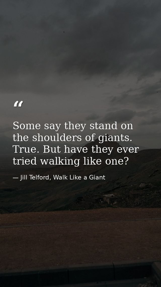 Some say they stand on the shoulders of giants. True. But have they ever tried walking like one? — Jill Telford, Walk Like a Giant