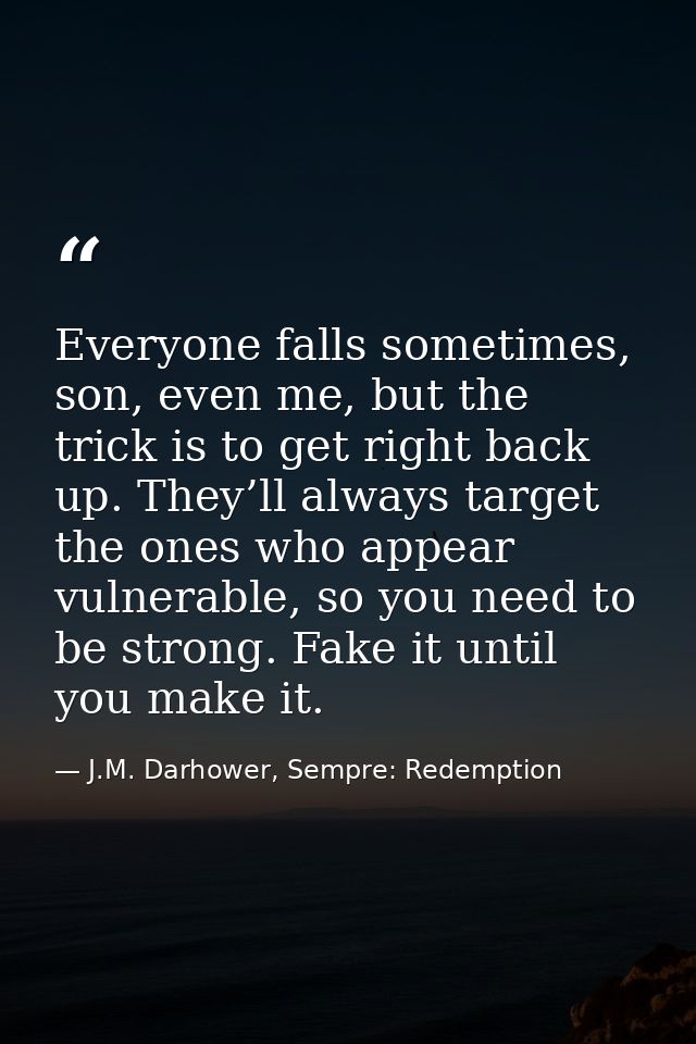 Everyone falls sometimes, son, even me, but the trick is to get right back up. They’ll always target the ones who appear — J.M. Darhower, Sempre: Redemption