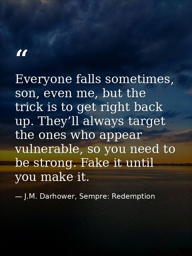 Everyone falls sometimes, son, even me, but the trick is to get right back up. They’ll always target the ones who appear — J.M. Darhower, Sempre: Redemption