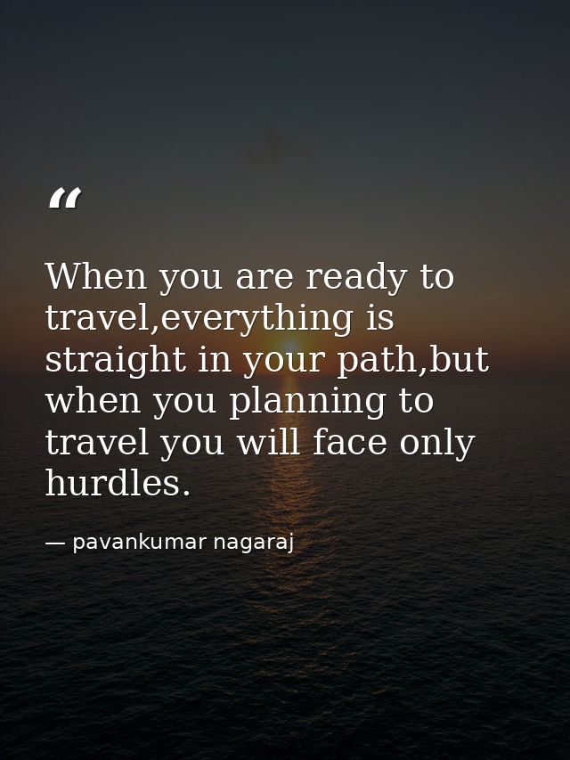 When you are ready to travel,everything is straight in your path,but when you planning to travel you will face only hurd — pavankumar nagaraj