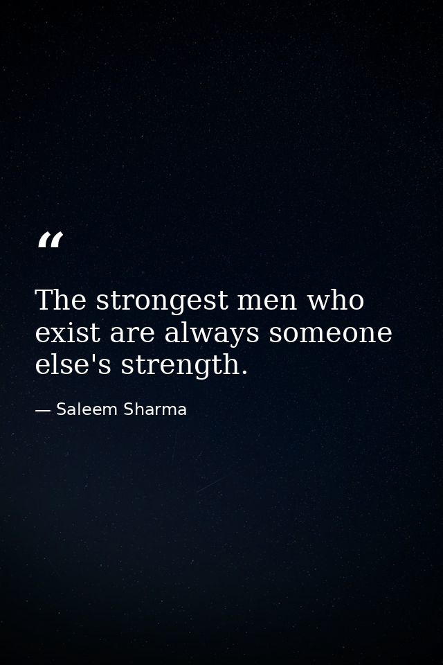 The strongest men who exist are always someone else's strength. — Saleem Sharma