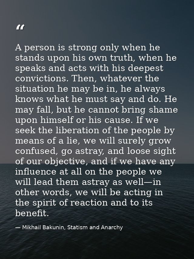 A person is strong only when he stands upon his own truth, when he speaks and acts with his deepest convictions. Then, w — Mikhail Bakunin, Statism and Anarchy