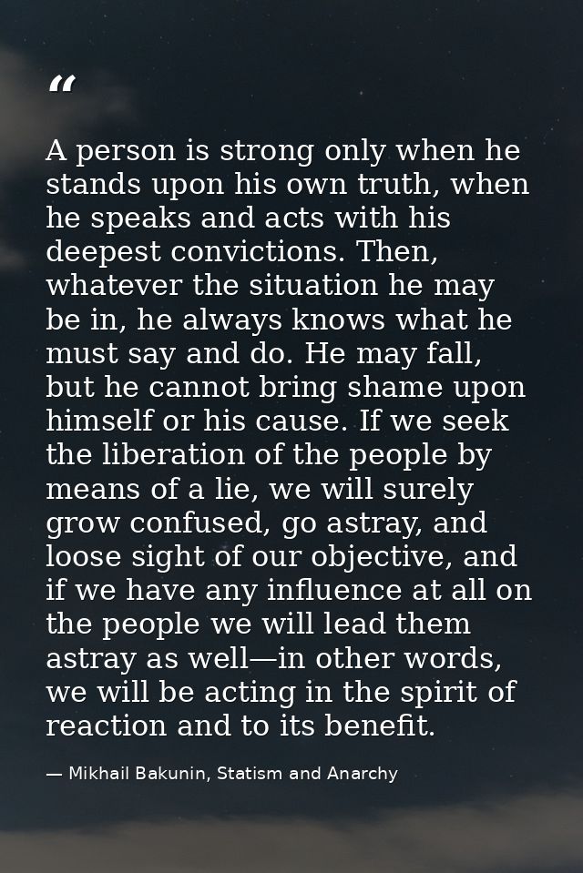A person is strong only when he stands upon his own truth, when he speaks and acts with his deepest convictions. Then, w — Mikhail Bakunin, Statism and Anarchy