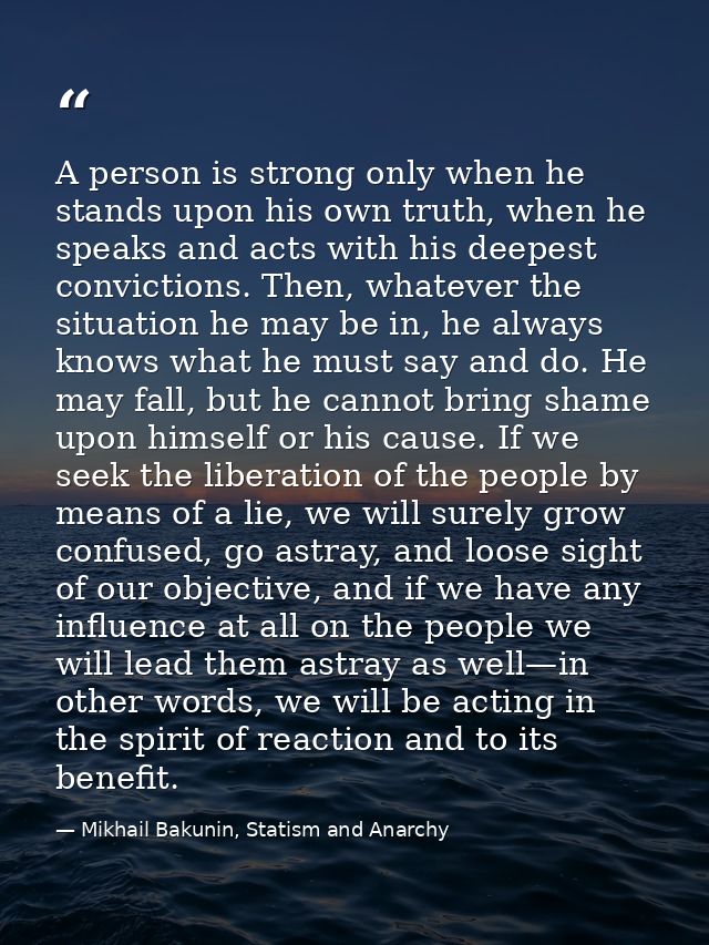 A person is strong only when he stands upon his own truth, when he speaks and acts with his deepest convictions. Then, w — Mikhail Bakunin, Statism and Anarchy