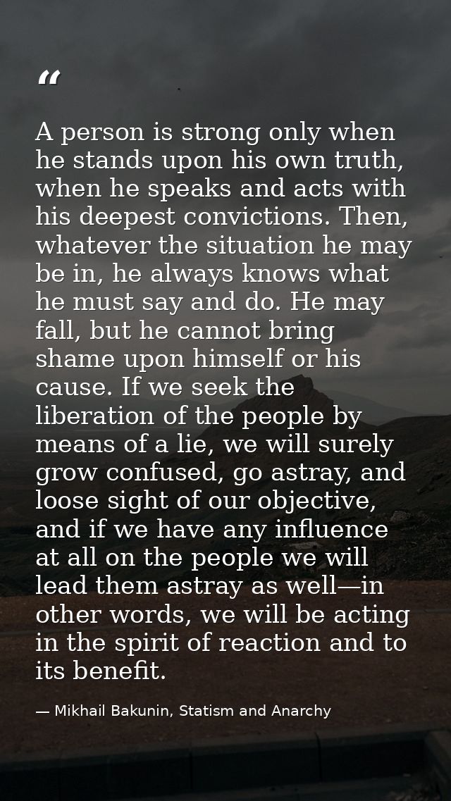 A person is strong only when he stands upon his own truth, when he speaks and acts with his deepest convictions. Then, w — Mikhail Bakunin, Statism and Anarchy