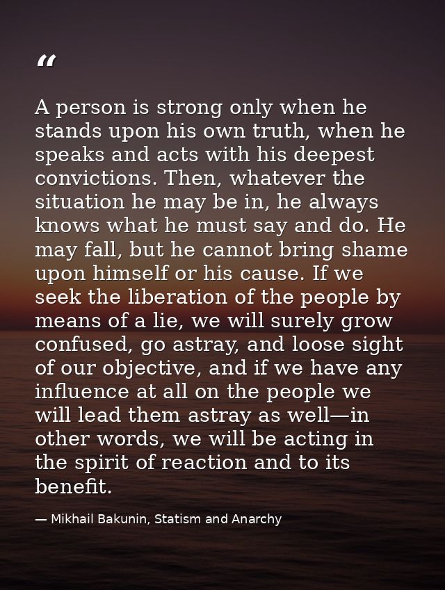 A person is strong only when he stands upon his own truth, when he speaks and acts with his deepest convictions. Then, w — Mikhail Bakunin, Statism and Anarchy