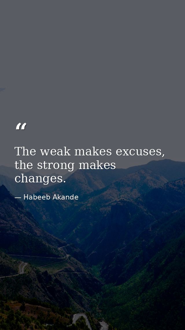 The weak makes excuses, the strong makes changes. — Habeeb Akande