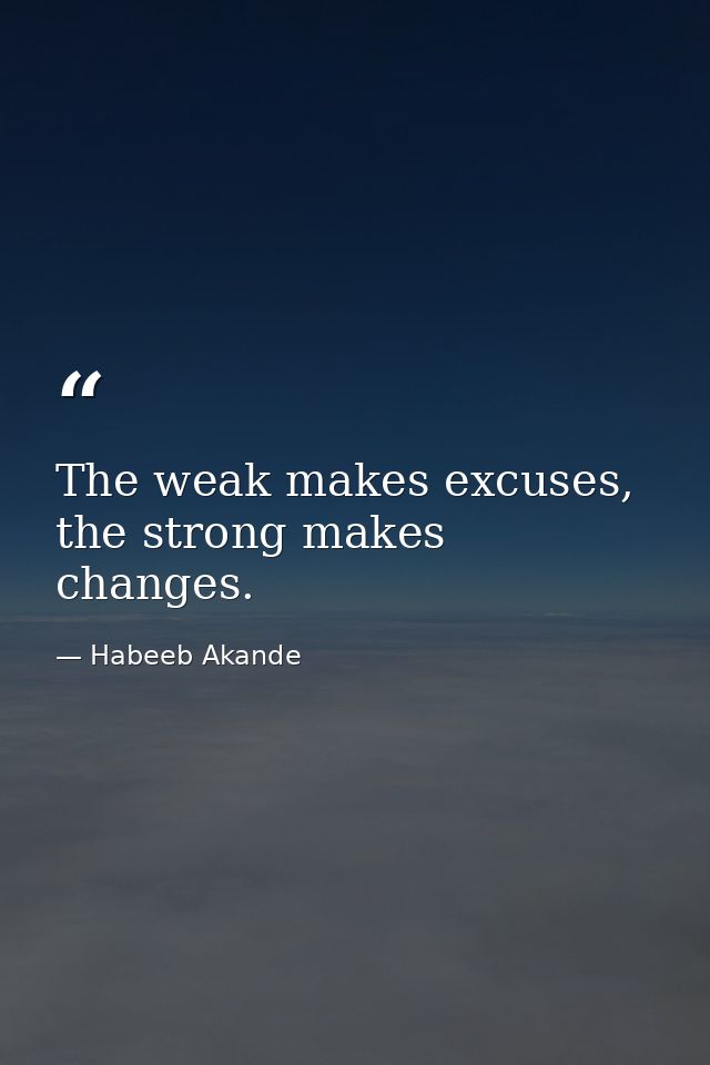 The weak makes excuses, the strong makes changes. — Habeeb Akande