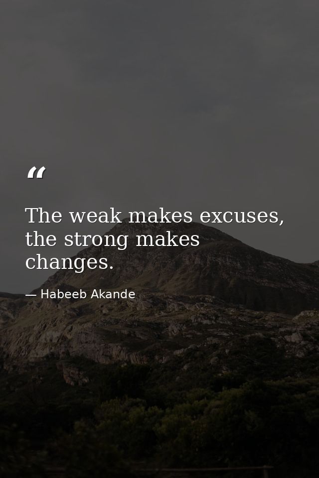 The weak makes excuses, the strong makes changes. — Habeeb Akande