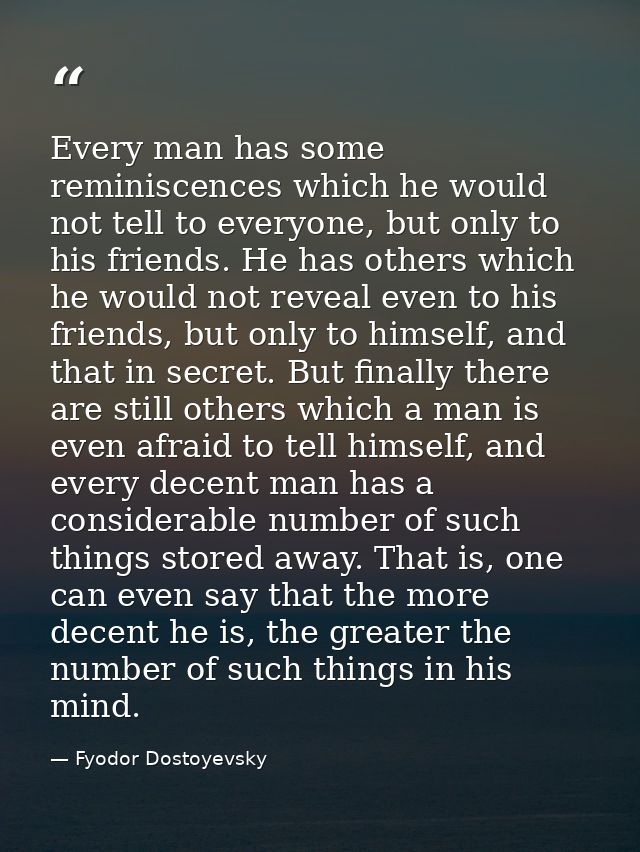Every man has some reminiscences which he would not tell to everyone, but only to his friends. He has others which he wo — Fyodor Dostoyevsky