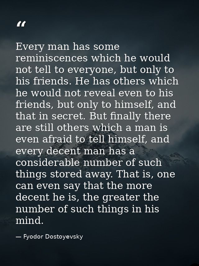 Every man has some reminiscences which he would not tell to everyone, but only to his friends. He has others which he wo — Fyodor Dostoyevsky