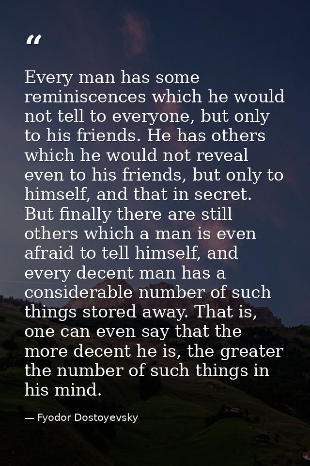 Every man has some reminiscences which he would not tell to everyone, but only to his friends. He has others which he wo — Fyodor Dostoyevsky