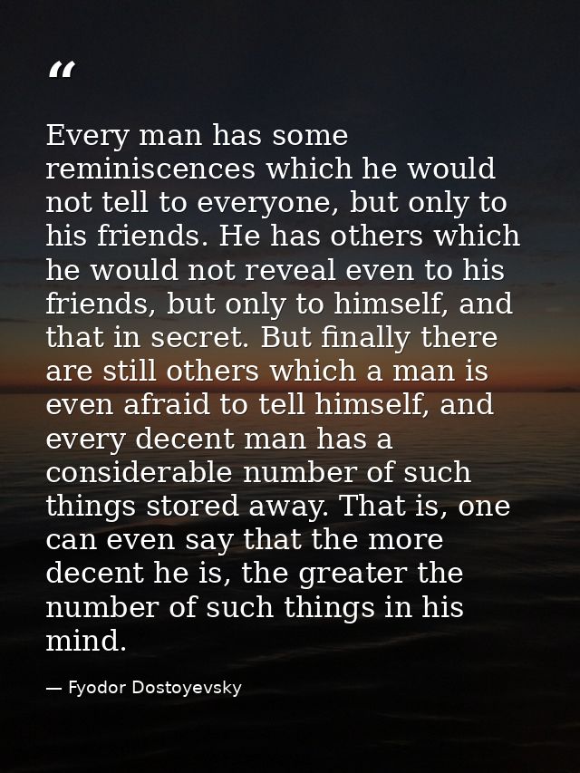 Every man has some reminiscences which he would not tell to everyone, but only to his friends. He has others which he wo — Fyodor Dostoyevsky