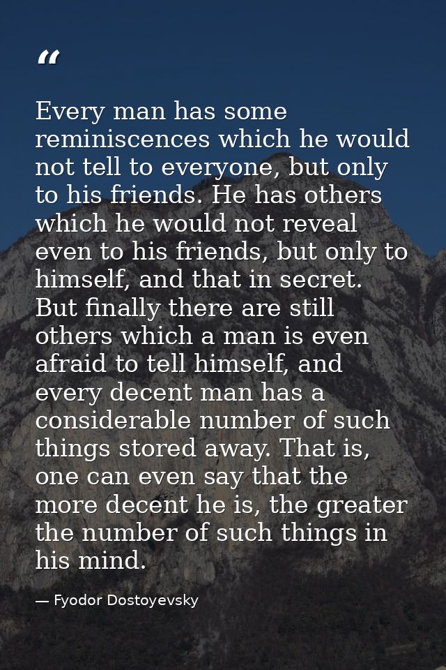 Every man has some reminiscences which he would not tell to everyone, but only to his friends. He has others which he wo — Fyodor Dostoyevsky
