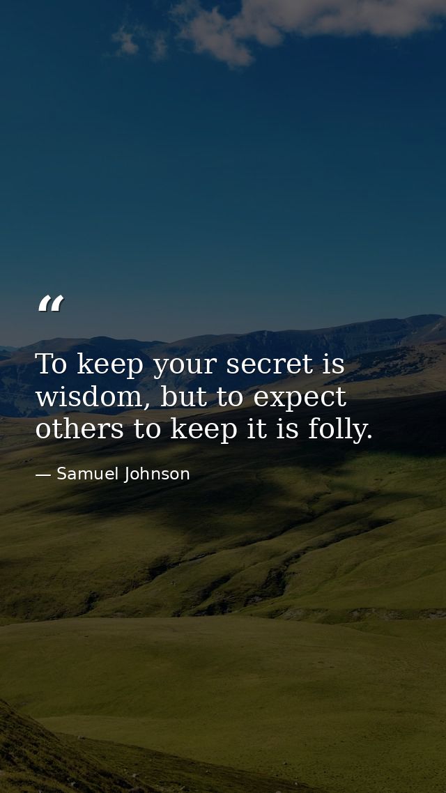 To keep your secret is wisdom, but to expect others to keep it is folly. — Samuel Johnson