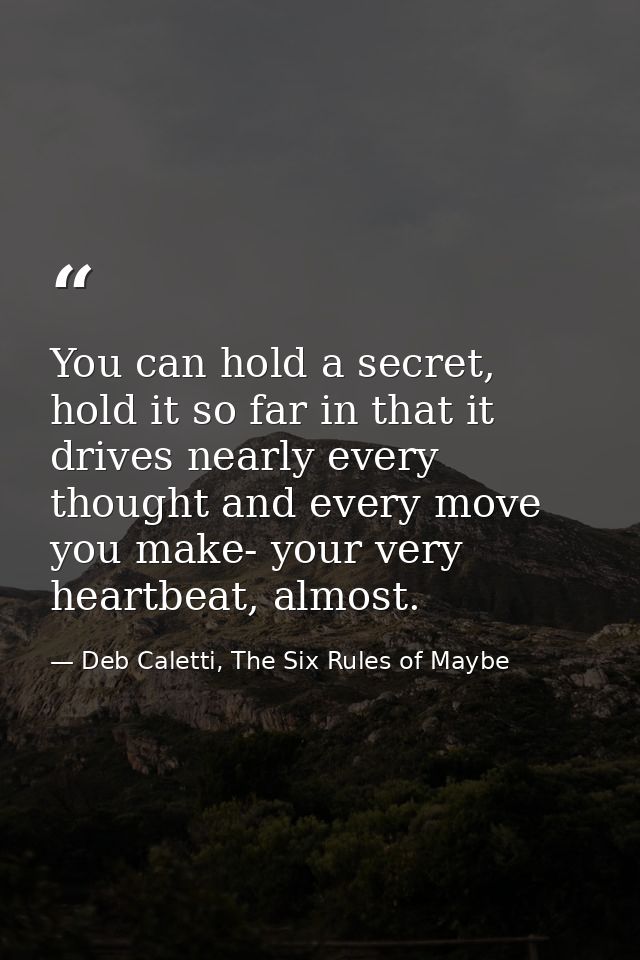 You can hold a secret, hold it so far in that it drives nearly every thought and every move you make- your very heartbea — Deb Caletti, The Six Rules of Maybe