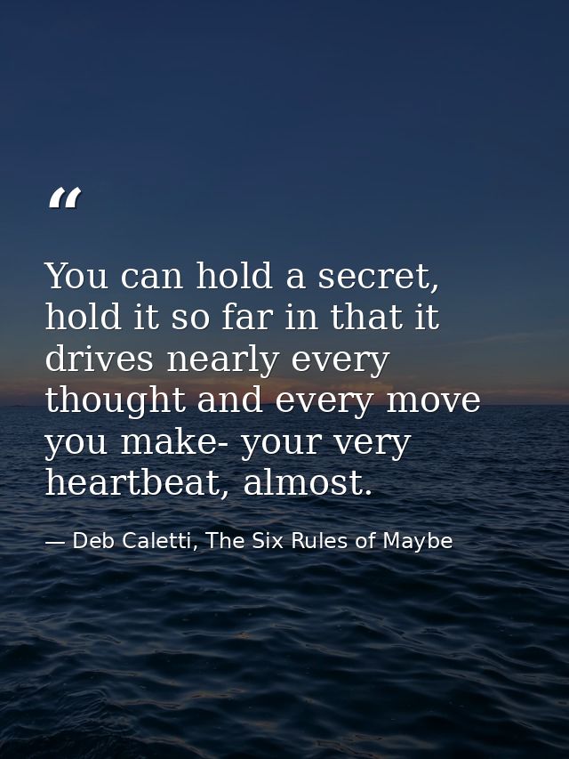 You can hold a secret, hold it so far in that it drives nearly every thought and every move you make- your very heartbea — Deb Caletti, The Six Rules of Maybe
