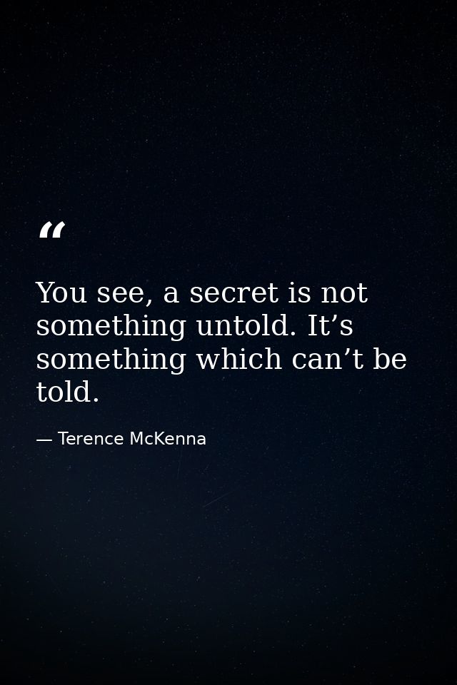 You see, a secret is not something untold. It’s something which can’t be told. — Terence McKenna