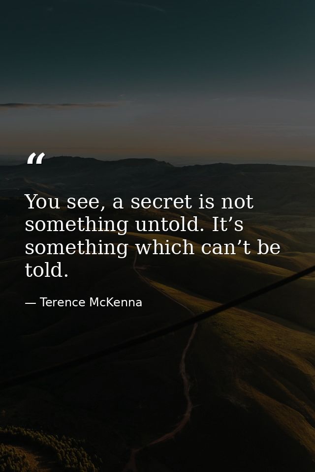 You see, a secret is not something untold. It’s something which can’t be told. — Terence McKenna