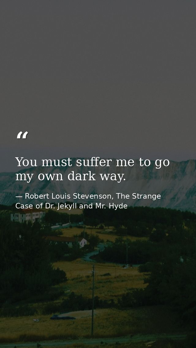 You must suffer me to go my own dark way. — Robert Louis Stevenson, The Strange Case of Dr. Jekyll and Mr. Hyde