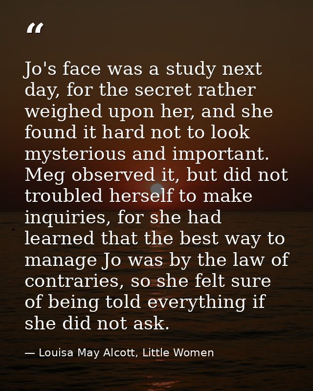 Jo's face was a study next day, for the secret rather weighed upon her, and she found it hard not to look mysterious and — Louisa May Alcott, Little Women