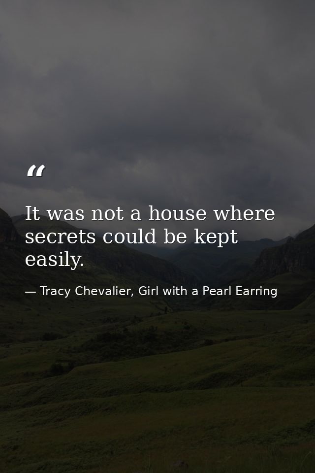 It was not a house where secrets could be kept easily. — Tracy Chevalier, Girl with a Pearl Earring