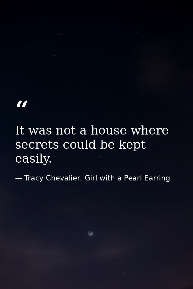 It was not a house where secrets could be kept easily. — Tracy Chevalier, Girl with a Pearl Earring