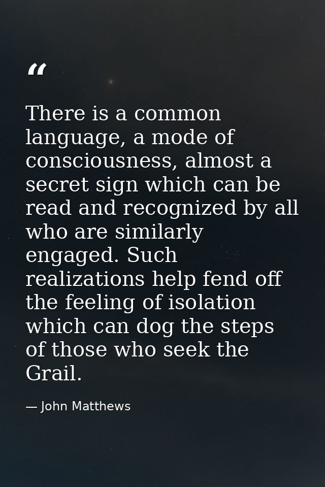 There is a common language, a mode of consciousness, almost a secret sign which can be read and recognized by all who ar — John Matthews