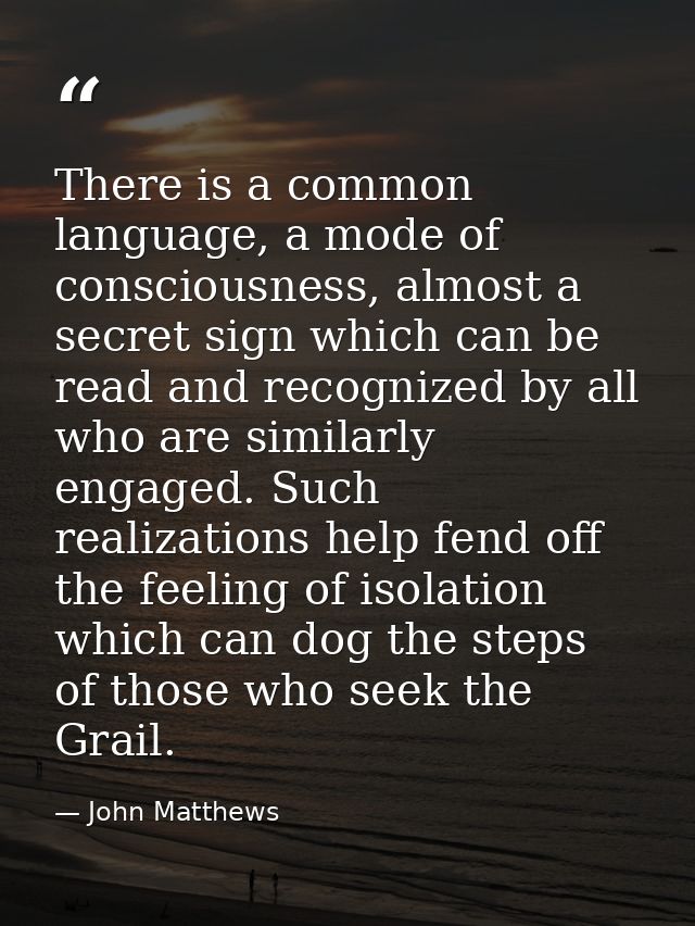 There is a common language, a mode of consciousness, almost a secret sign which can be read and recognized by all who ar — John Matthews