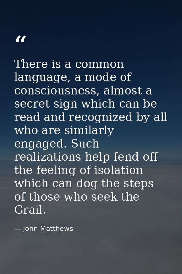 There is a common language, a mode of consciousness, almost a secret sign which can be read and recognized by all who ar — John Matthews