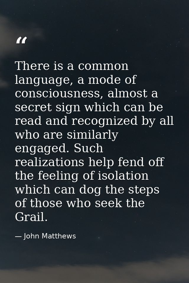 There is a common language, a mode of consciousness, almost a secret sign which can be read and recognized by all who ar — John Matthews
