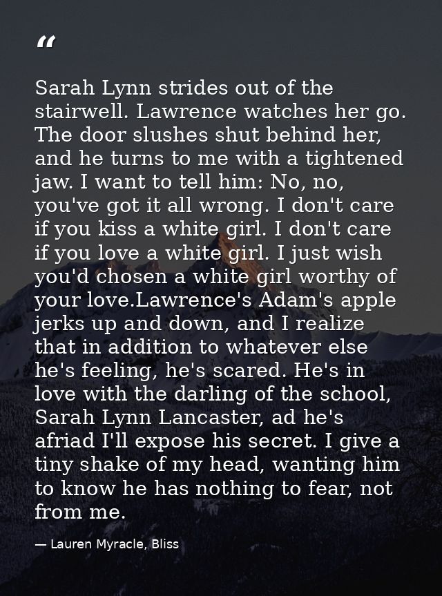 Sarah Lynn strides out of the stairwell. Lawrence watches her go. The door slushes shut behind her, and he turns to me w — Lauren Myracle, Bliss