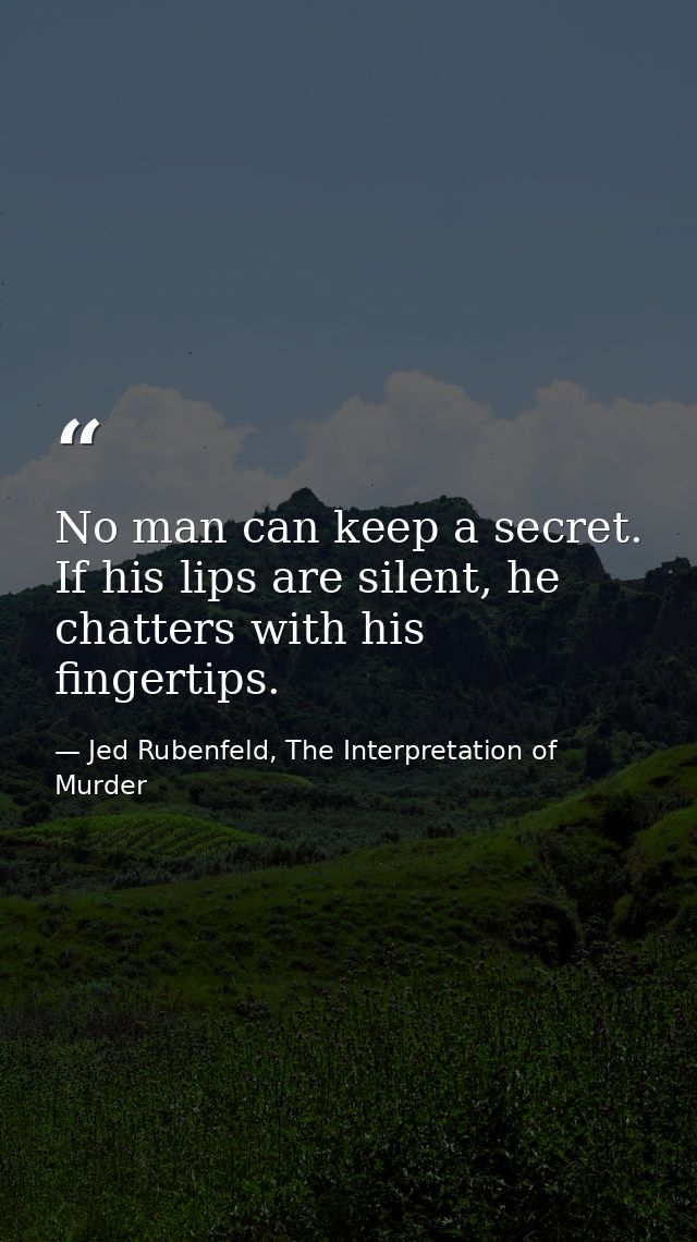No man can keep a secret. If his lips are silent, he chatters with his fingertips. — Jed Rubenfeld, The Interpretation of Murder