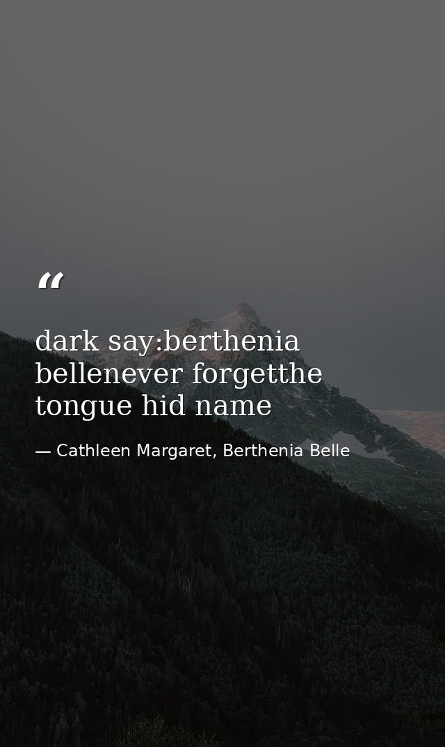 dark say:berthenia bellenever forgetthe tongue hid name — Cathleen Margaret, Berthenia Belle