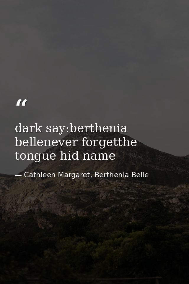 dark say:berthenia bellenever forgetthe tongue hid name — Cathleen Margaret, Berthenia Belle
