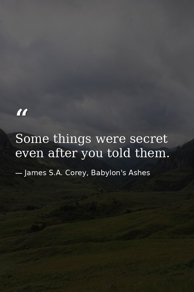 Some things were secret even after you told them. — James S.A. Corey, Babylon's Ashes