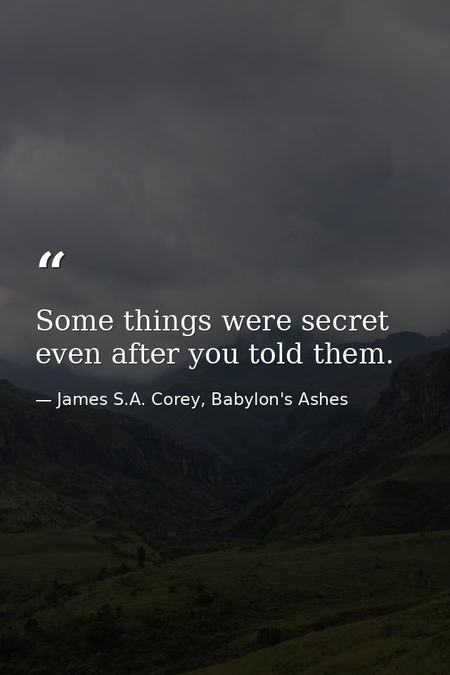 Some things were secret even after you told them. — James S.A. Corey, Babylon's Ashes