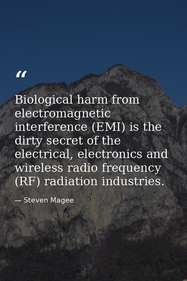 Biological harm from electromagnetic interference (EMI) is the dirty secret of the electrical, electronics and wireless  — Steven Magee