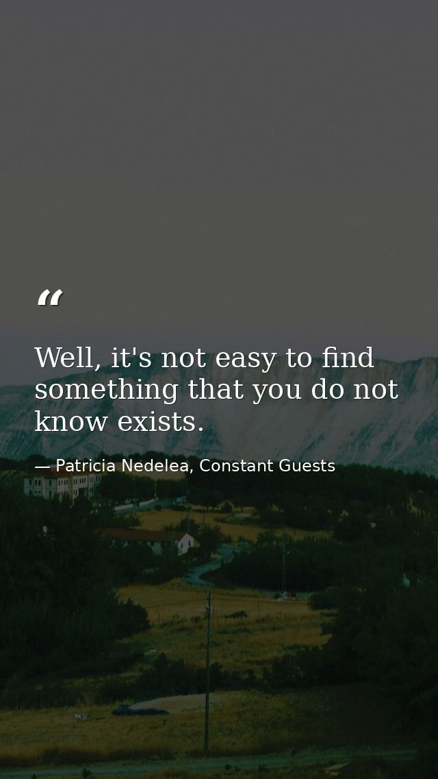 Well, it's not easy to find something that you do not know exists. — Patricia Nedelea, Constant Guests