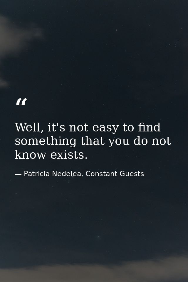 Well, it's not easy to find something that you do not know exists. — Patricia Nedelea, Constant Guests