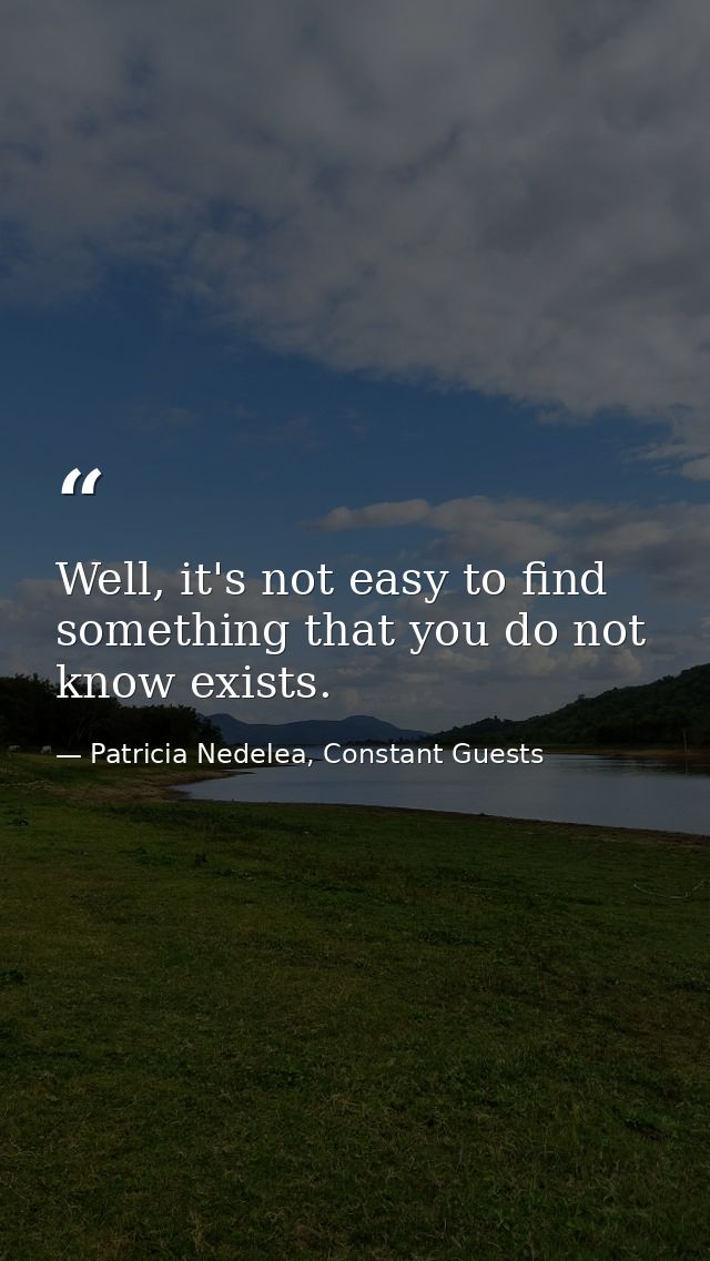 Well, it's not easy to find something that you do not know exists. — Patricia Nedelea, Constant Guests