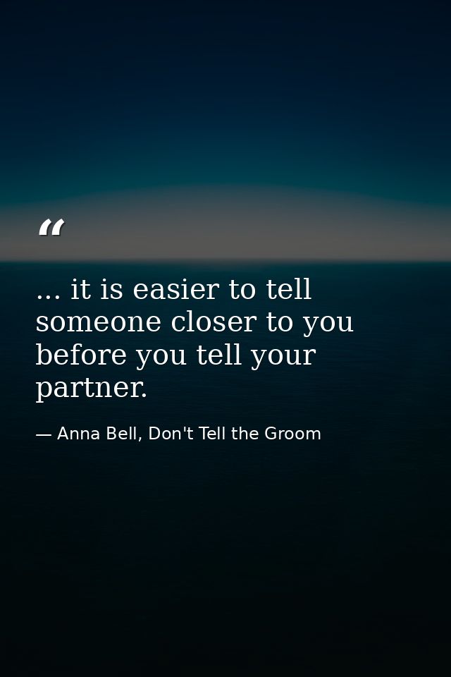 ... it is easier to tell someone closer to you before you tell your partner. — Anna Bell, Don't Tell the Groom