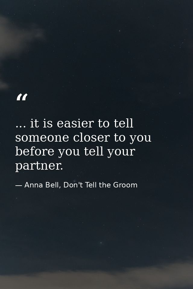 ... it is easier to tell someone closer to you before you tell your partner. — Anna Bell, Don't Tell the Groom