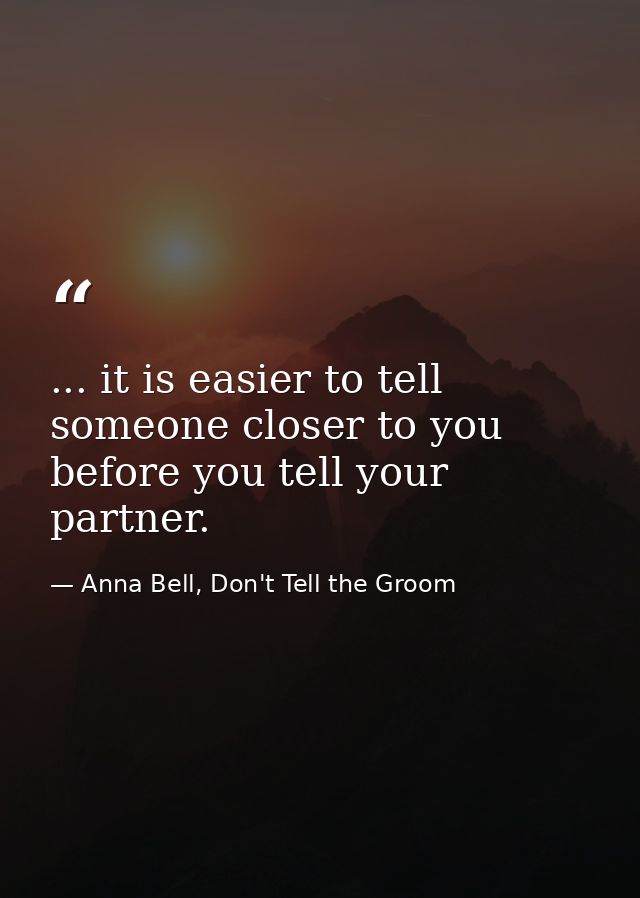 ... it is easier to tell someone closer to you before you tell your partner. — Anna Bell, Don't Tell the Groom