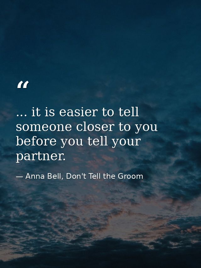 ... it is easier to tell someone closer to you before you tell your partner. — Anna Bell, Don't Tell the Groom