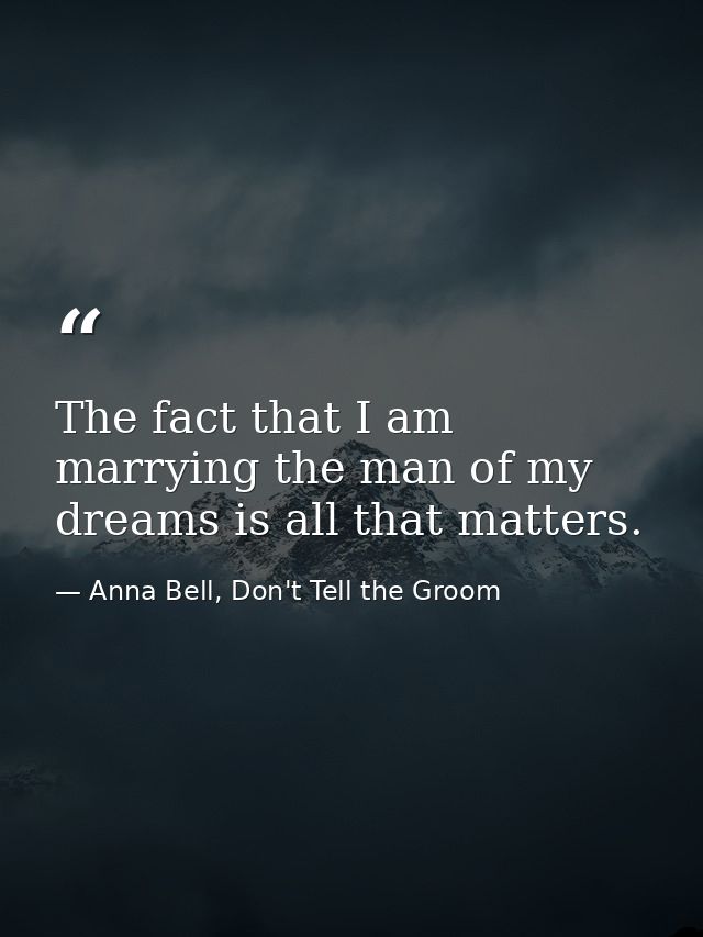 The fact that I am marrying the man of my dreams is all that matters. — Anna Bell, Don't Tell the Groom